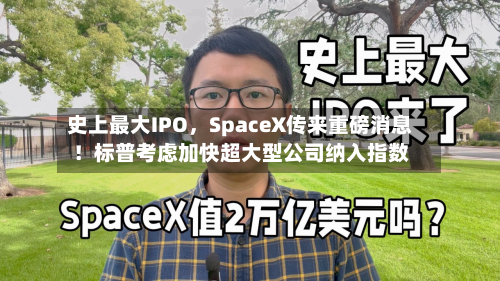 史上最大IPO	，SpaceX传来重磅消息！标普考虑加快超大型公司纳入指数-第3张图片