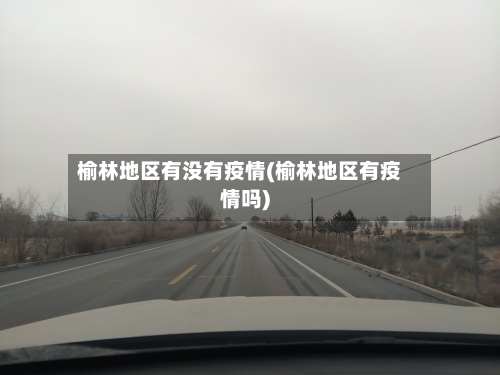 榆林地区有没有疫情(榆林地区有疫情吗)-第3张图片