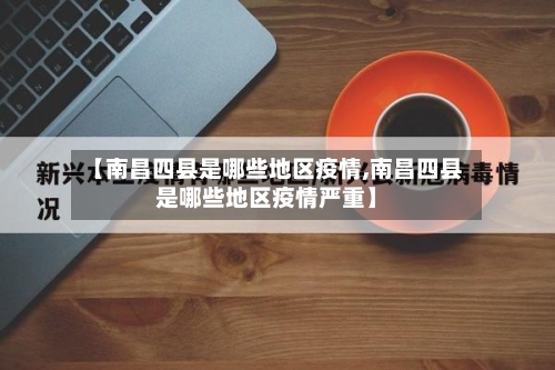 【南昌四县是哪些地区疫情,南昌四县是哪些地区疫情严重】-第1张图片