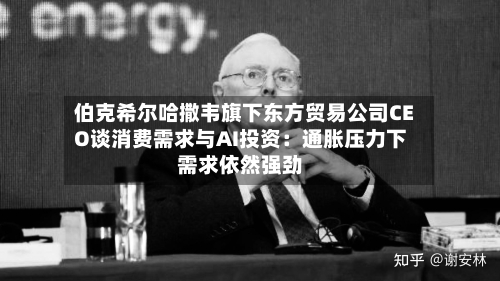 伯克希尔哈撒韦旗下东方贸易公司CEO谈消费需求与AI投资：通胀压力下需求依然强劲-第1张图片