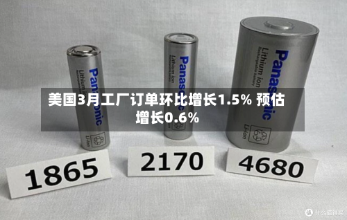 美国3月工厂订单环比增长1.5% 预估增长0.6%-第1张图片