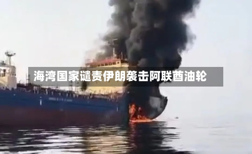 海湾国家谴责伊朗袭击阿联酋油轮-第1张图片