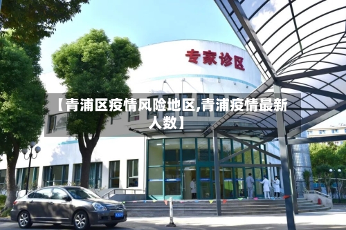 【青浦区疫情风险地区,青浦疫情最新人数】-第1张图片
