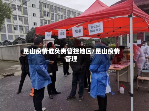 昆山疫情谁负责管控地区/昆山疫情管理-第1张图片