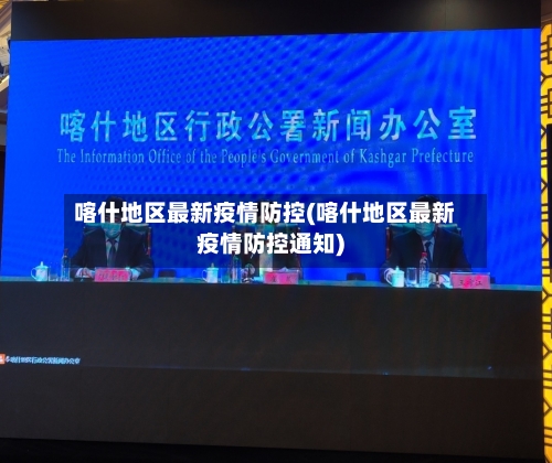 喀什地区最新疫情防控(喀什地区最新疫情防控通知)-第1张图片