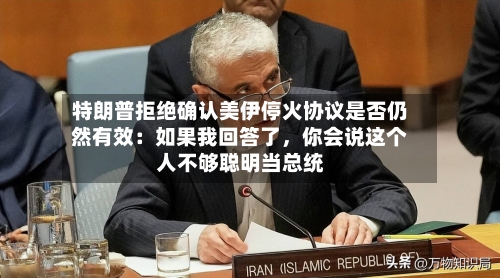 特朗普拒绝确认美伊停火协议是否仍然有效：如果我回答了，你会说这个人不够聪明当总统-第1张图片