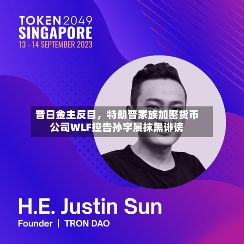 昔日金主反目，特朗普家族加密货币公司WLF控告孙宇晨抹黑诽谤-第1张图片