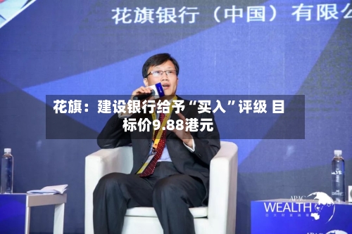花旗：建设银行给予“买入	”评级 目标价9.88港元-第1张图片