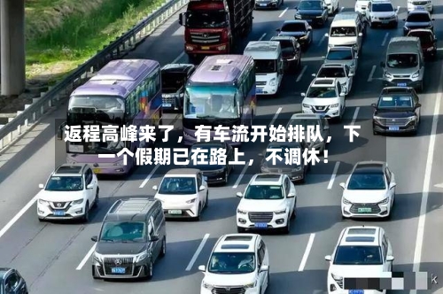 返程高峰来了，有车流开始排队，下一个假期已在路上	，不调休！-第1张图片