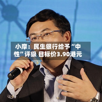 小摩：民生银行给予“中性”评级 目标价3.90港元-第1张图片