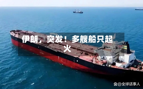 伊朗，突发！多艘船只起火-第1张图片