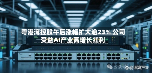 粤港湾控股午后涨幅扩大逾23% 公司受益AI产业高增长红利-第1张图片
