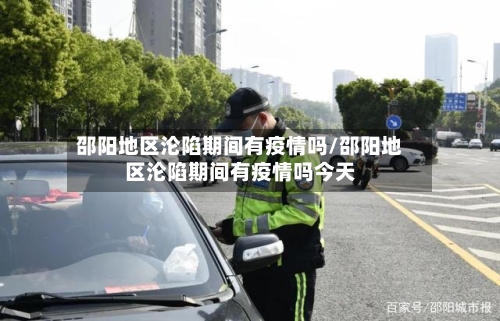 邵阳地区沦陷期间有疫情吗/邵阳地区沦陷期间有疫情吗今天-第1张图片