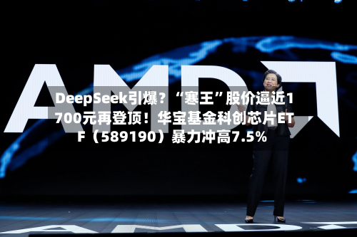 DeepSeek引爆？“寒王”股价逼近1700元再登顶！华宝基金科创芯片ETF（589190）暴力冲高7.5%-第2张图片