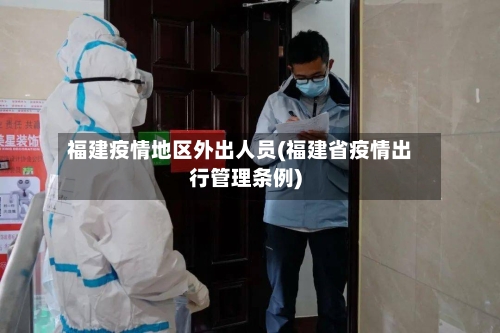 福建疫情地区外出人员(福建省疫情出行管理条例)-第2张图片