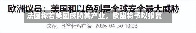 法国称若美国威胁其产业，欧盟将予以报复-第1张图片