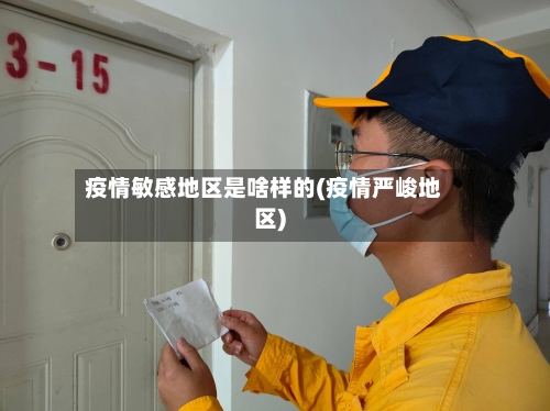 疫情敏感地区是啥样的(疫情严峻地区)-第1张图片