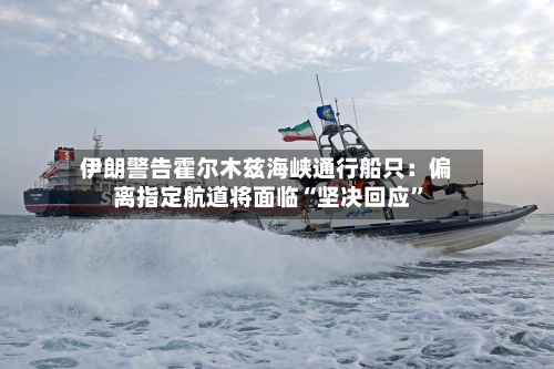 伊朗警告霍尔木兹海峡通行船只：偏离指定航道将面临“坚决回应	”-第1张图片