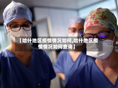 【哈什地区疫情情况如何,哈什地区疫情情况如何查询】-第1张图片