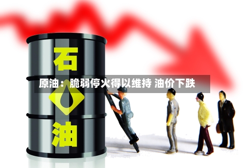 原油：脆弱停火得以维持 油价下跌-第3张图片