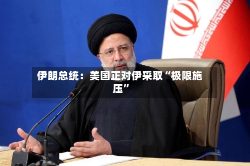 伊朗总统：美国正对伊采取“极限施压”-第2张图片