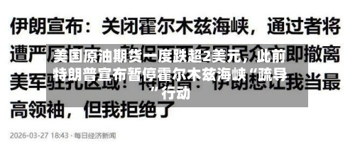美国原油期货一度跌超2美元，此前特朗普宣布暂停霍尔木兹海峡“疏导	”行动-第1张图片