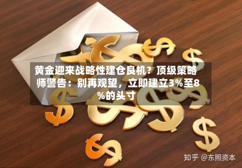 黄金迎来战略性建仓良机？顶级策略师警告：别再观望	，立即建立3%至8%的头寸-第3张图片