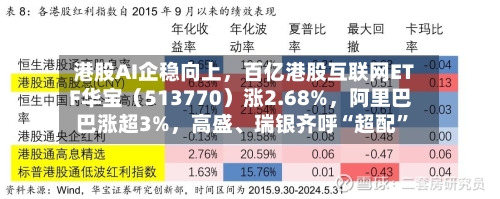 港股AI企稳向上	，百亿港股互联网ETF华宝（513770）涨2.68%，阿里巴巴涨超3%，高盛、瑞银齐呼“超配”-第1张图片