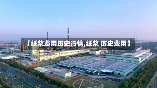 【纸浆费用历史行情,纸浆 历史费用】-第2张图片
