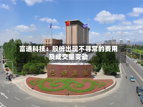 富通科技：股份出现不寻常的费用及成交量变动-第1张图片