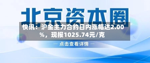 快讯：沪金主力合约日内涨幅达2.00%，现报1025.74元/克-第2张图片