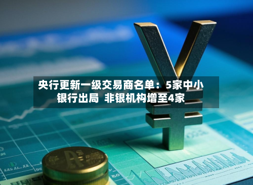 央行更新一级交易商名单：5家中小银行出局  非银机构增至4家-第1张图片