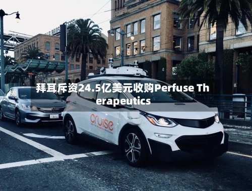 拜耳斥资24.5亿美元收购Perfuse Therapeutics-第1张图片
