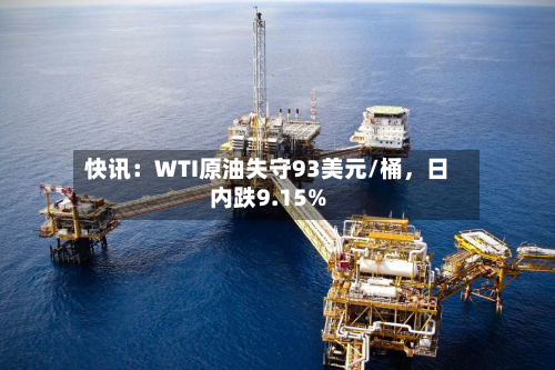 快讯：WTI原油失守93美元/桶，日内跌9.15%-第2张图片