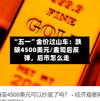 “五一	”金价过山车：跌破4500美元/盎司后反弹	，后市怎么走-第1张图片