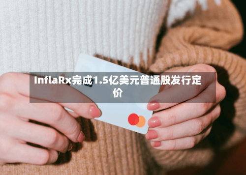InflaRx完成1.5亿美元普通股发行定价-第1张图片