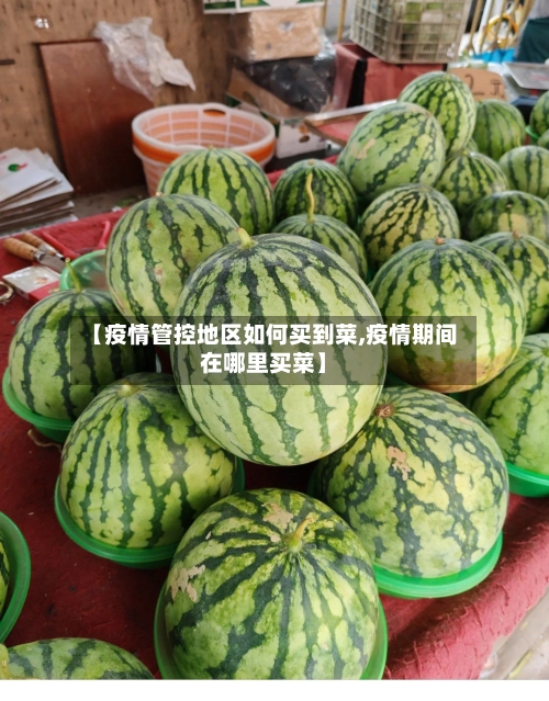 【疫情管控地区如何买到菜,疫情期间在哪里买菜】-第1张图片
