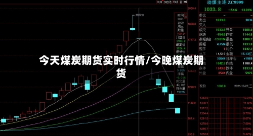 今天煤炭期货实时行情/今晚煤炭期货-第2张图片