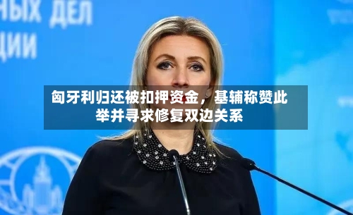 匈牙利归还被扣押资金，基辅称赞此举并寻求修复双边关系-第1张图片