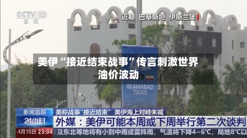 美伊“接近结束战事	”传言刺激世界油价波动-第1张图片