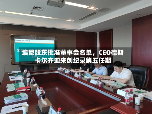 埃尼股东批准董事会名单	，CEO德斯卡尔齐迎来创纪录第五任期-第1张图片