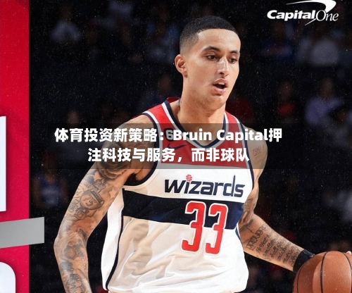 体育投资新策略：Bruin Capital押注科技与服务，而非球队-第1张图片