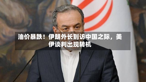 油价暴跌！伊朗外长到访中国之际，美伊谈判出现转机-第3张图片