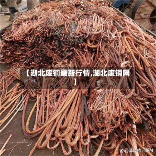 【湖北废铜最新行情,湖北废铜网】-第1张图片