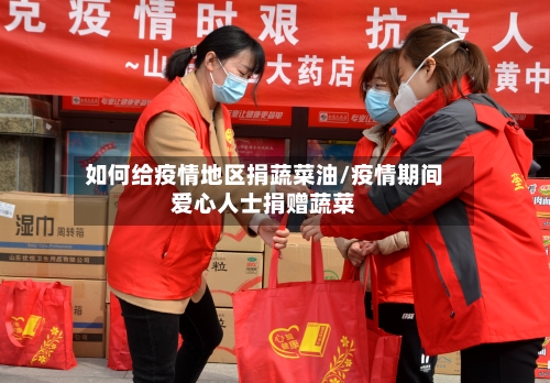 如何给疫情地区捐蔬菜油/疫情期间爱心人士捐赠蔬菜-第3张图片