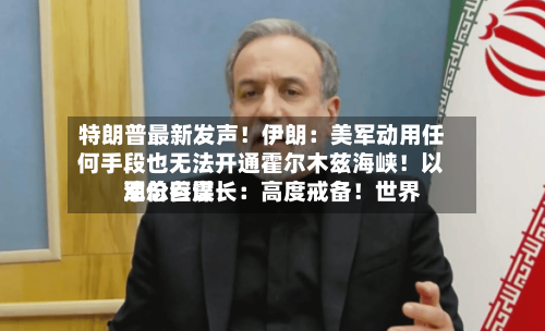 特朗普最新发声！伊朗：美军动用任何手段也无法开通霍尔木兹海峡！以军总参谋长：高度戒备！世界油价巨震-第1张图片