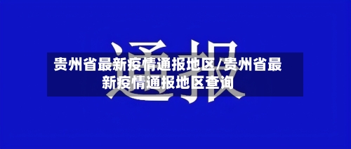 贵州省最新疫情通报地区/贵州省最新疫情通报地区查询-第2张图片