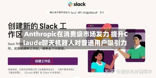 Anthropic在消费级市场发力 提升Claude聊天机器人对普通用户吸引力-第1张图片
