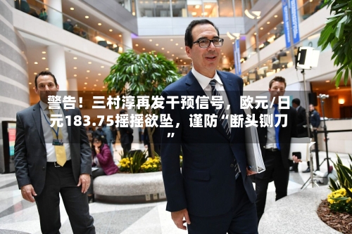 警告！三村淳再发干预信号，欧元/日元183.75摇摇欲坠	，谨防“断头铡刀	”-第1张图片
