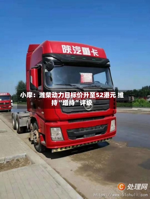 小摩：潍柴动力目标价升至52港元 维持“增持”评级-第2张图片